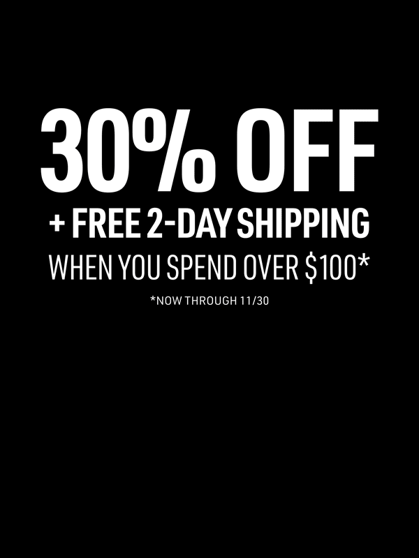 30% OFF + FREE 2-DAY SHIPPING WHEN YOU SPEND OVER $100* NOW THROUGH 11/30