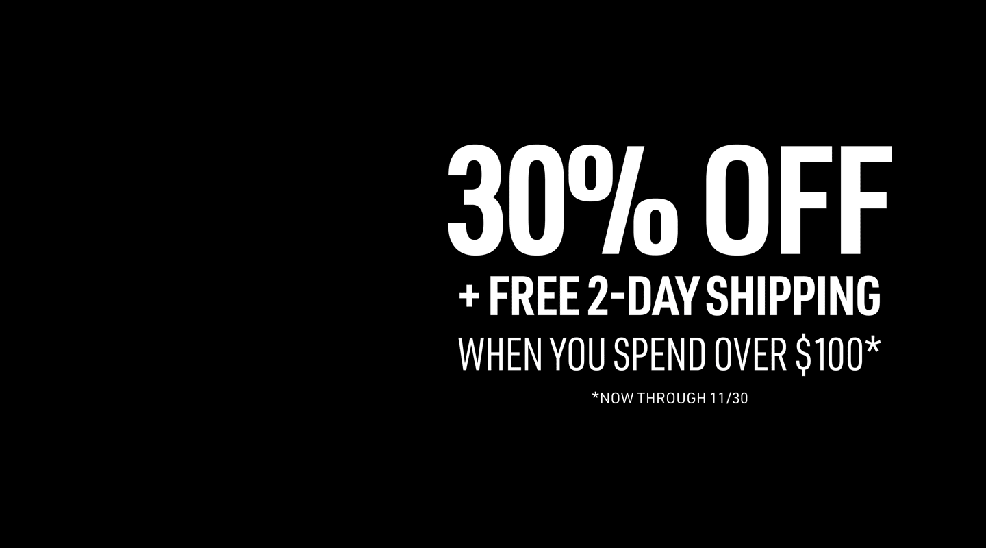 30% OFF + FREE 2-DAY SHIPPING WHEN YOU SPEND OVER $100* NOW THROUGH 11/30